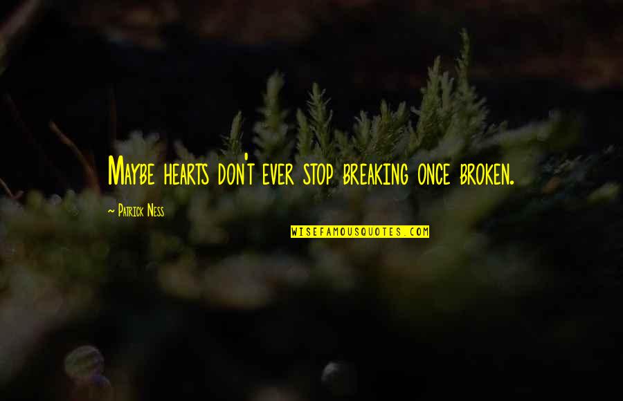 Breaking Hearts Quotes By Patrick Ness: Maybe hearts don't ever stop breaking once broken.