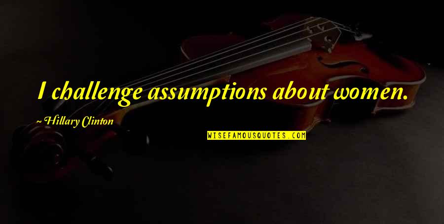 Breaking Laws Quotes By Hillary Clinton: I challenge assumptions about women. Breaking Laws Quotes By Hillary Clinton: I challenge assumptions about women.