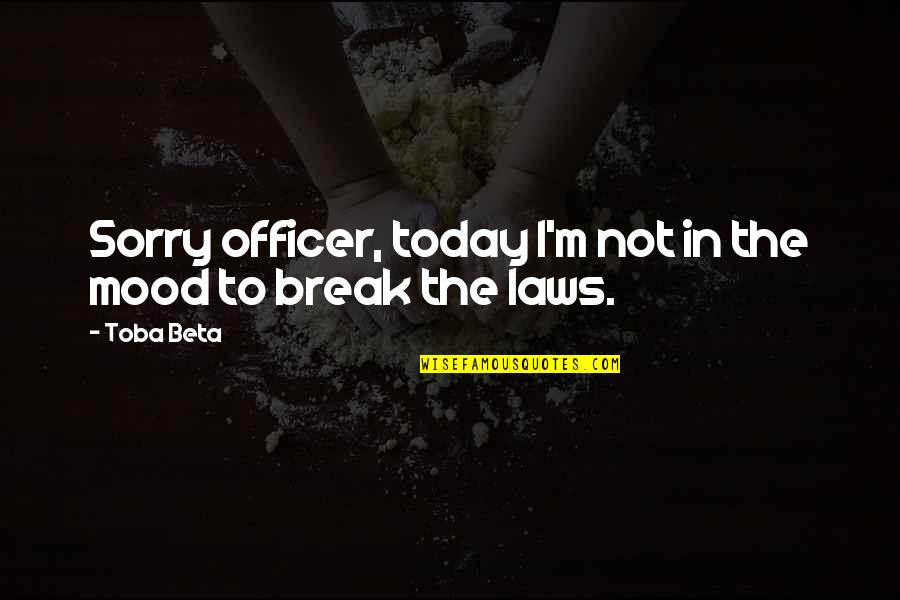 Breaking Laws Quotes By Toba Beta: Sorry officer, today I'm not in the mood
