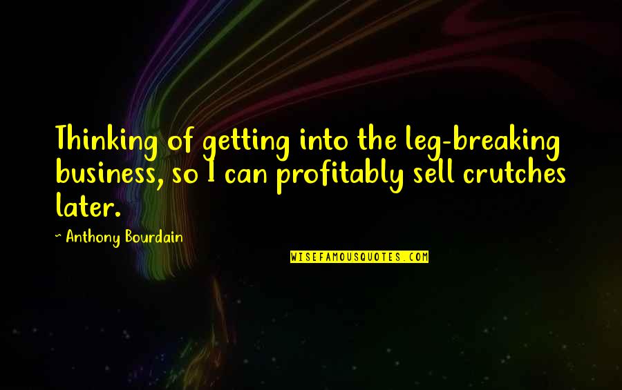 Breaking Leg Quotes By Anthony Bourdain: Thinking of getting into the leg-breaking business, so
