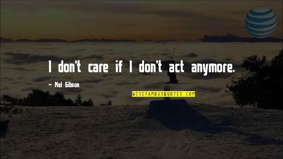 Breaking Limitations Quotes By Mel Gibson: I don't care if I don't act anymore.