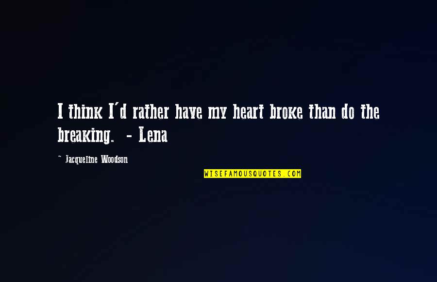 Breaking My Heart Quotes By Jacqueline Woodson: I think I'd rather have my heart broke