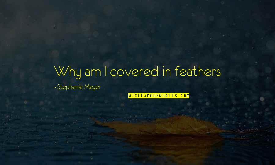 Breaking Of Dawn Quotes By Stephenie Meyer: Why am I covered in feathers