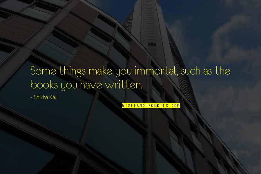 Breaking Open The Head Quotes By Shikha Kaul: Some things make you immortal, such as the