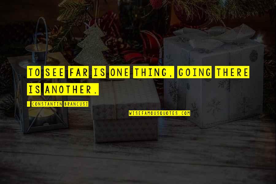 Breaking Out Of Your Comfort Zone Quotes By Constantin Brancusi: To see far is one thing, going there Breaking Out Of Your Comfort Zone Quotes By Constantin Brancusi: To see far is one thing, going there