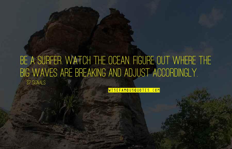Breaking Out Quotes By 37 Signals: Be a surfer. Watch the ocean. Figure out