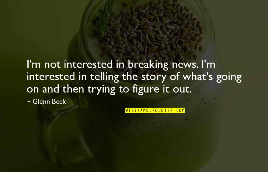 Breaking Out Quotes By Glenn Beck: I'm not interested in breaking news. I'm interested