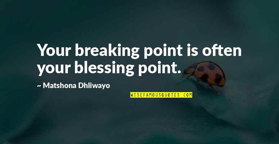 Breaking Point Quotes By Matshona Dhliwayo: Your breaking point is often your blessing point.