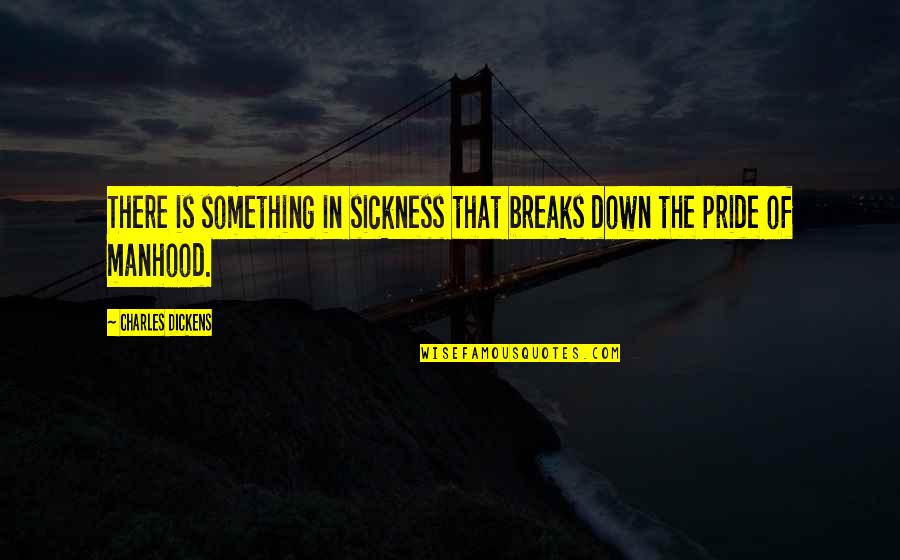 Breaking Pride Quotes By Charles Dickens: There is something in sickness that breaks down Breaking Pride Quotes By Charles Dickens: There is something in sickness that breaks down
