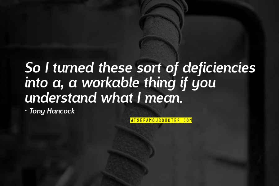 Breaking Pride Quotes By Tony Hancock: So I turned these sort of deficiencies into Breaking Pride Quotes By Tony Hancock: So I turned these sort of deficiencies into