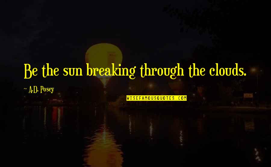 Breaking Quotes And Quotes By A.D. Posey: Be the sun breaking through the clouds. Breaking Quotes And Quotes By A.D. Posey: Be the sun breaking through the clouds.