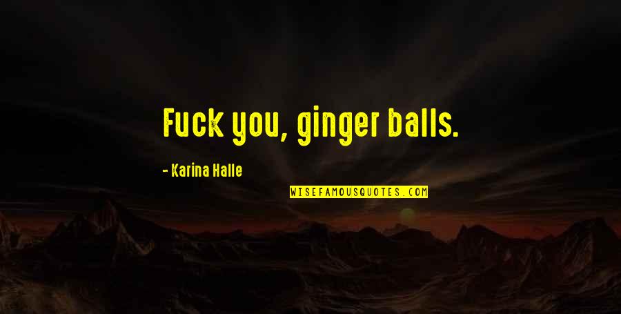 Breaking Routines Quotes By Karina Halle: Fuck you, ginger balls.