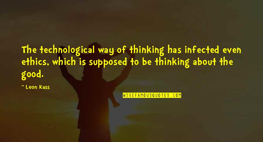 Breaking Silence Quotes By Leon Kass: The technological way of thinking has infected even Breaking Silence Quotes By Leon Kass: The technological way of thinking has infected even