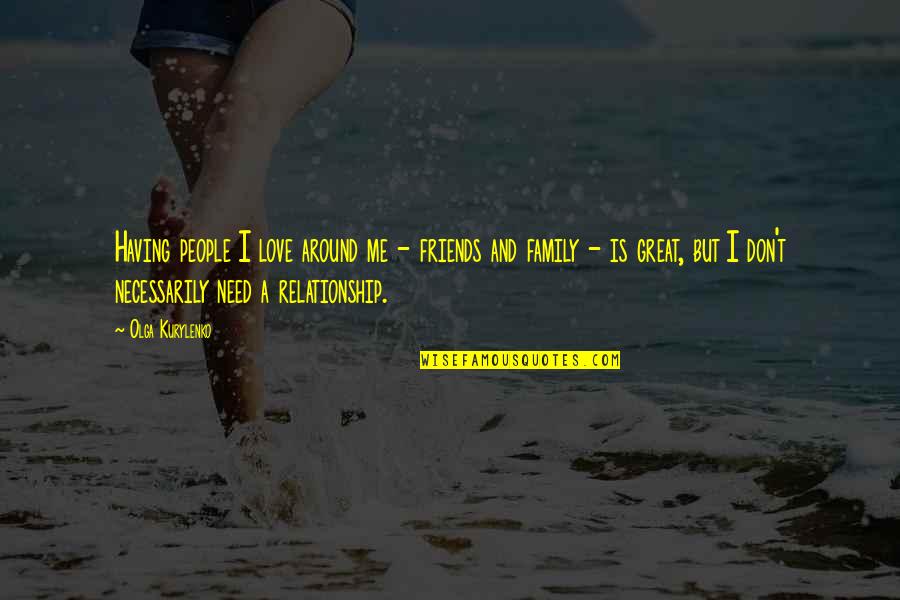 Breaking Silence Quotes By Olga Kurylenko: Having people I love around me - friends Breaking Silence Quotes By Olga Kurylenko: Having people I love around me - friends