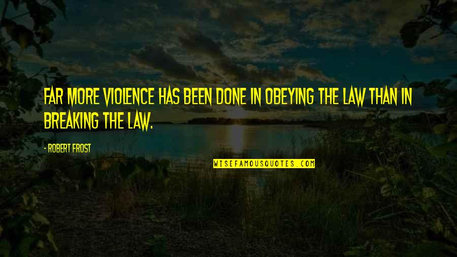 Breaking The Law Quotes By Robert Frost: Far more violence has been done in obeying
