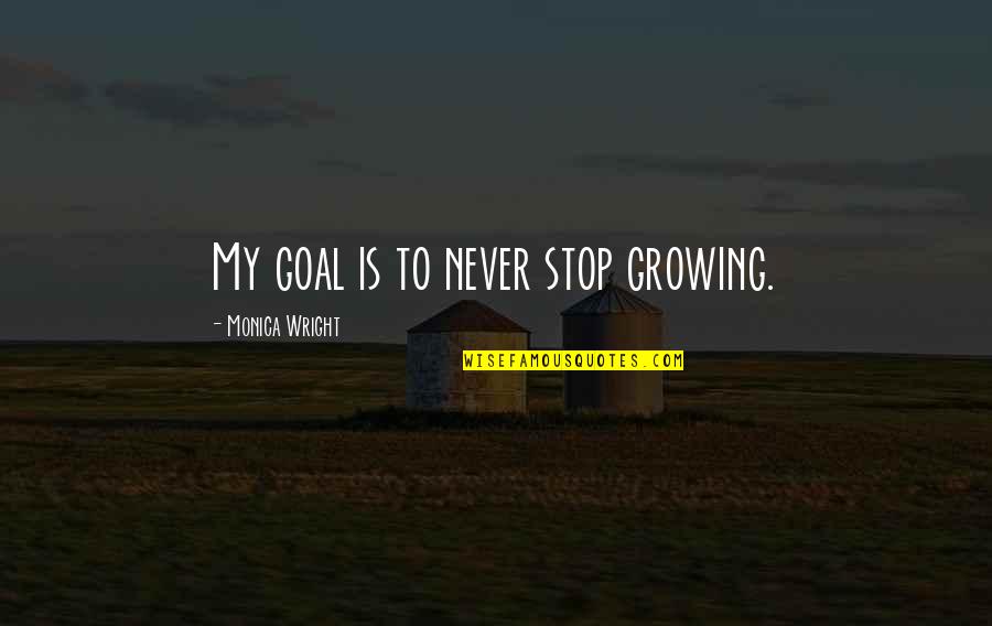 Breaking The Mould Quotes By Monica Wright: My goal is to never stop growing.