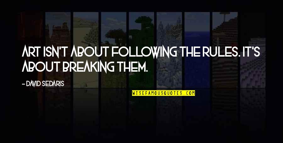 Breaking The Rules Quotes By David Sedaris: Art isn't about following the rules. It's about