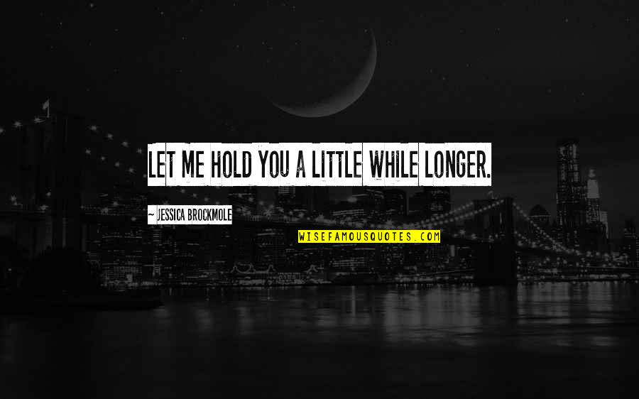 Breaking The Silence Quotes By Jessica Brockmole: Let me hold you a little while longer.