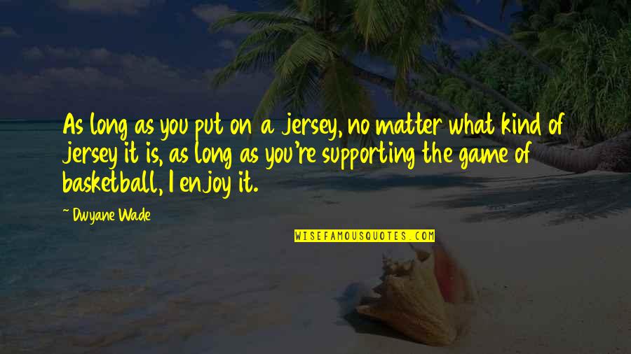 Breaking The Spirit Quotes By Dwyane Wade: As long as you put on a jersey,