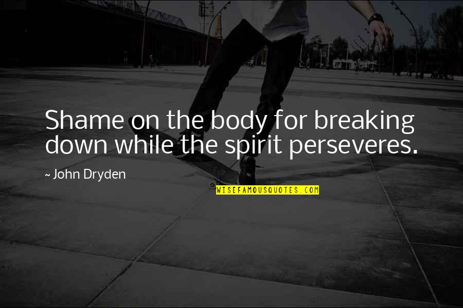 Breaking The Spirit Quotes By John Dryden: Shame on the body for breaking down while
