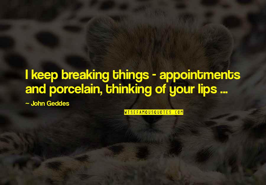 Breaking Things Quotes By John Geddes: I keep breaking things - appointments and porcelain,