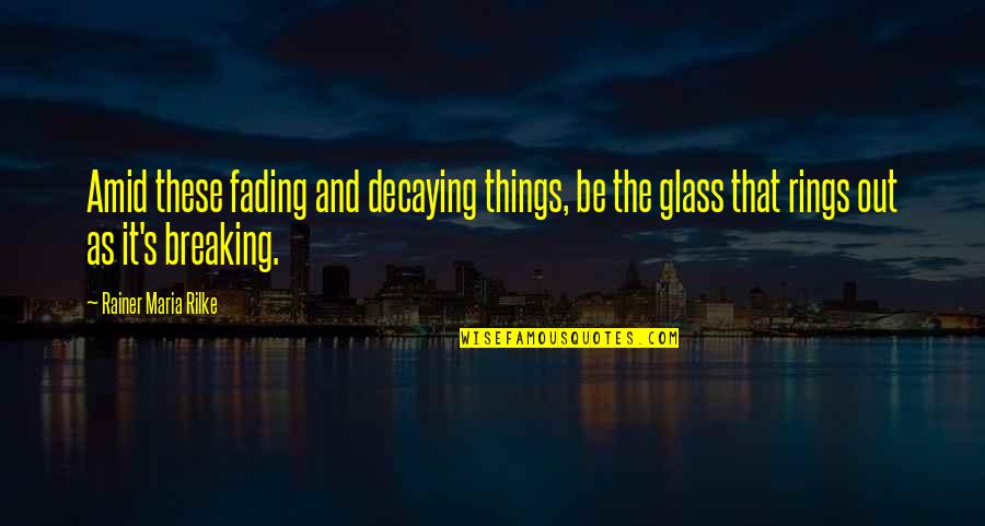 Breaking Things Quotes By Rainer Maria Rilke: Amid these fading and decaying things, be the