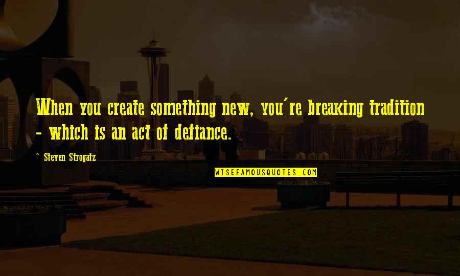 Breaking Tradition Quotes By Steven Strogatz: When you create something new, you're breaking tradition