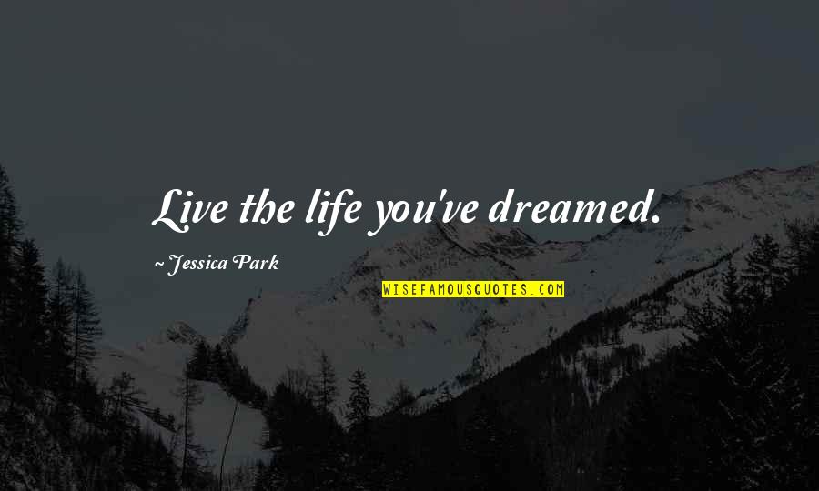 Breaking Up And Making Up Quotes By Jessica Park: Live the life you've dreamed.