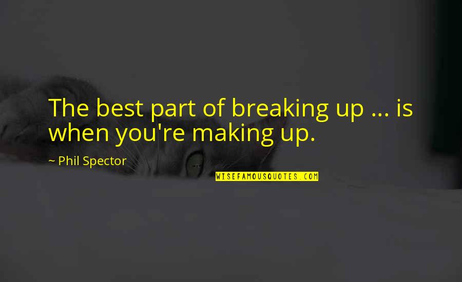 Breaking Up And Making Up Quotes By Phil Spector: The best part of breaking up ... is