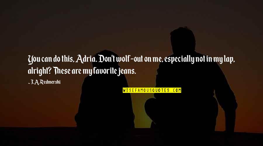 Breaking Up And Moving Quotes By J.A. Redmerski: You can do this, Adria. Don't wolf-out on