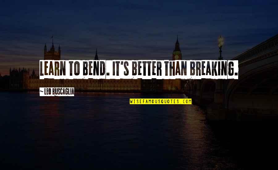 Breaking Up For The Better Quotes By Leo Buscaglia: Learn to bend. It's better than breaking.