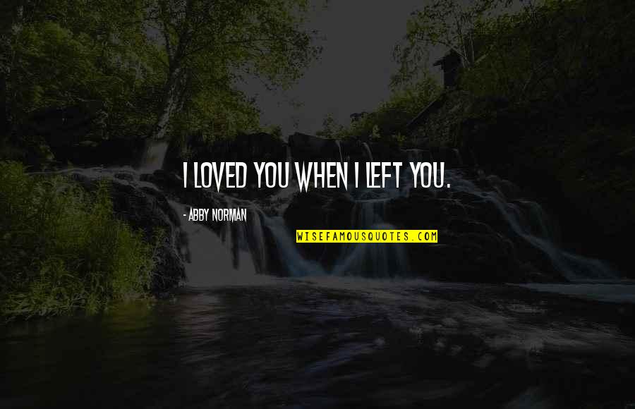 Breaking Up Love Quotes By Abby Norman: I loved you when I left you. Breaking Up Love Quotes By Abby Norman: I loved you when I left you.