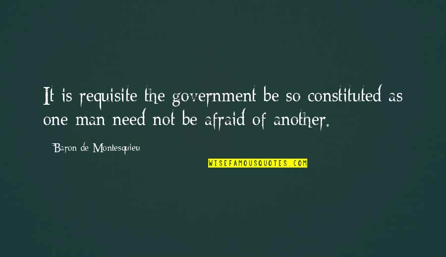 Breaking Up Nicely Quotes By Baron De Montesquieu: It is requisite the government be so constituted