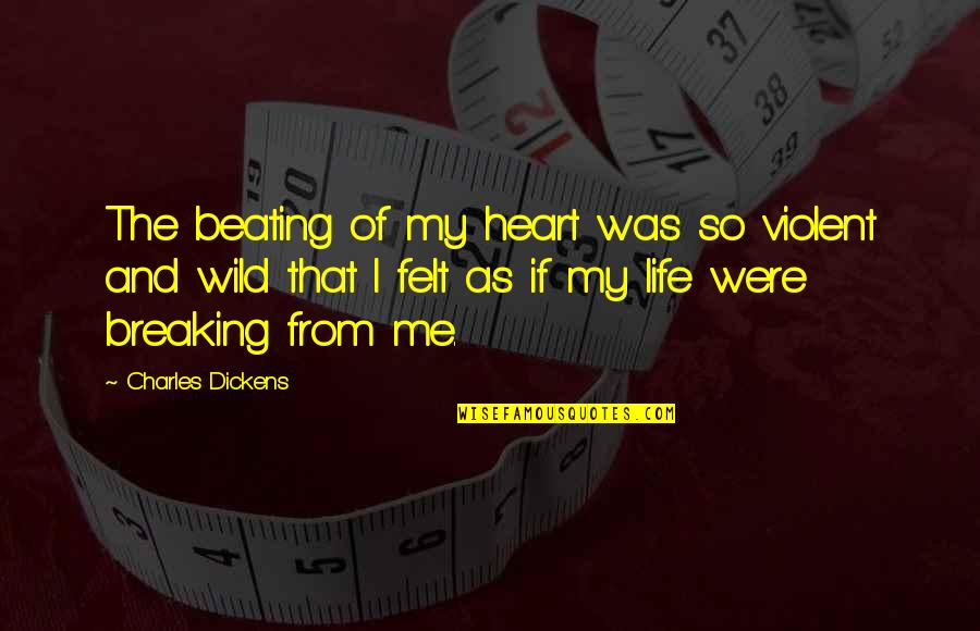 Breaking Wild Quotes By Charles Dickens: The beating of my heart was so violent