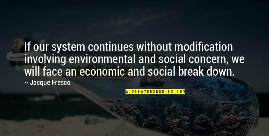 Breaking You Down Quotes By Jacque Fresco: If our system continues without modification involving environmental
