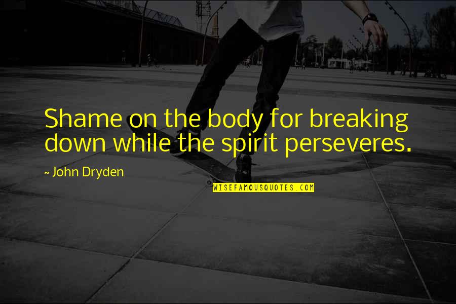 Breaking You Down Quotes By John Dryden: Shame on the body for breaking down while