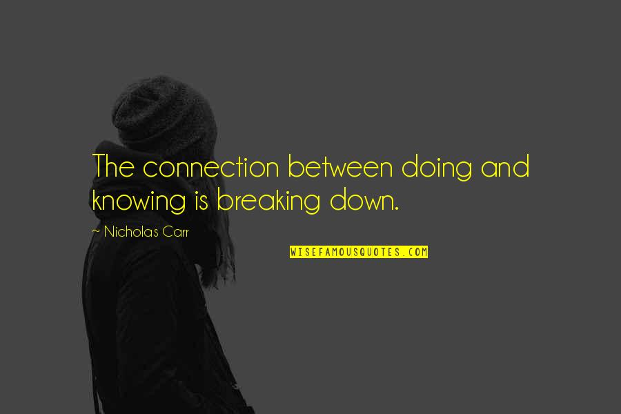 Breaking You Down Quotes By Nicholas Carr: The connection between doing and knowing is breaking