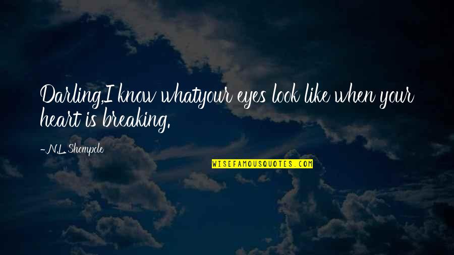 Breaking Your Heart Quotes By N.L. Shompole: Darling,I know whatyour eyes look like when your