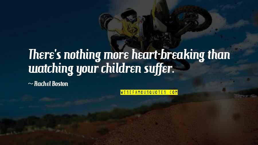 Breaking Your Heart Quotes By Rachel Boston: There's nothing more heart-breaking than watching your children