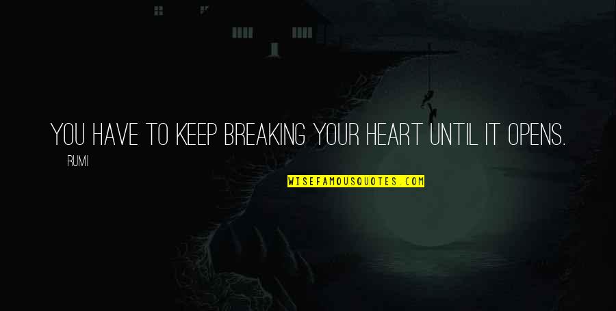 Breaking Your Heart Quotes By Rumi: You have to keep breaking your heart until