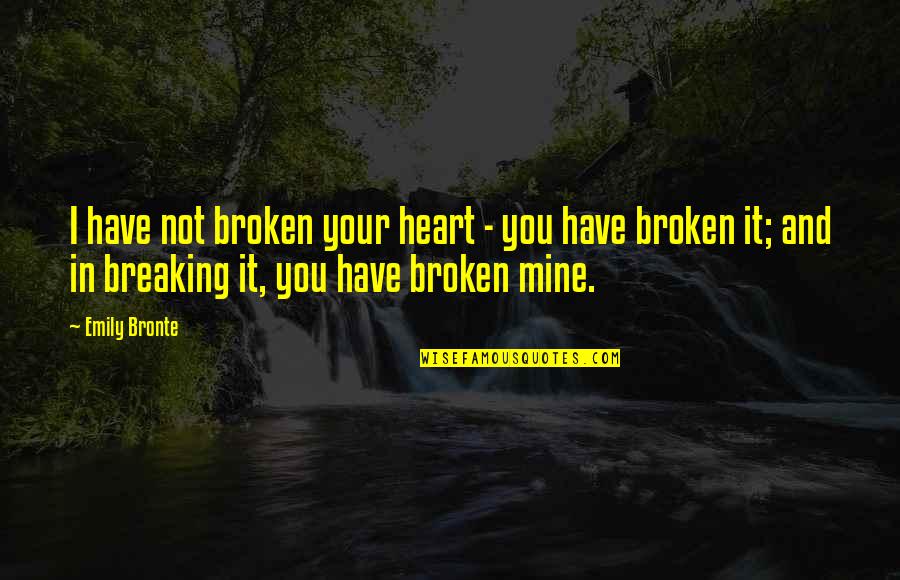 Breaking Your Own Heart Quotes By Emily Bronte: I have not broken your heart - you