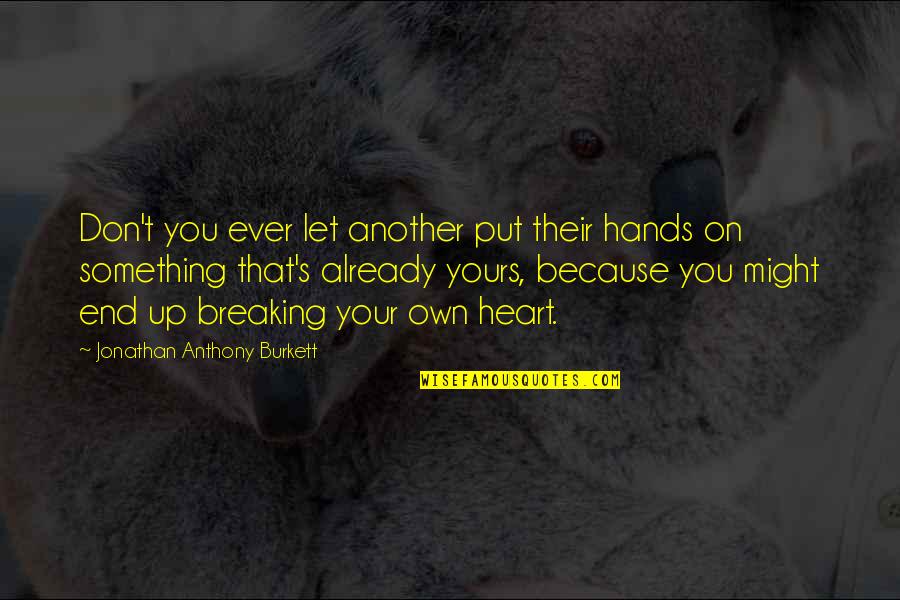 Breaking Your Own Heart Quotes By Jonathan Anthony Burkett: Don't you ever let another put their hands
