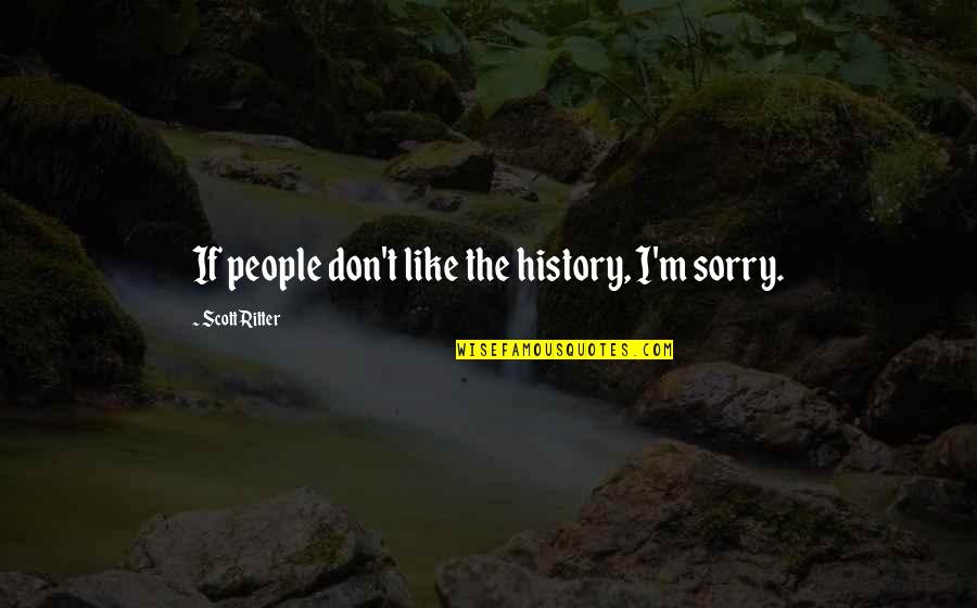 Breakingup Quotes By Scott Ritter: If people don't like the history, I'm sorry.