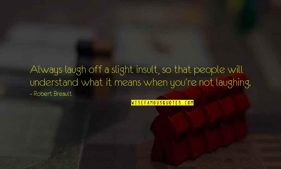 Breakown Quotes By Robert Breault: Always laugh off a slight insult, so that Breakown Quotes By Robert Breault: Always laugh off a slight insult, so that