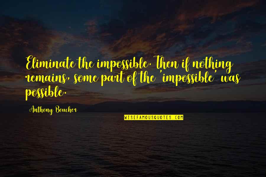 Breakspeare Quotes By Anthony Boucher: Eliminate the impossible. Then if nothing remains, some Breakspeare Quotes By Anthony Boucher: Eliminate the impossible. Then if nothing remains, some