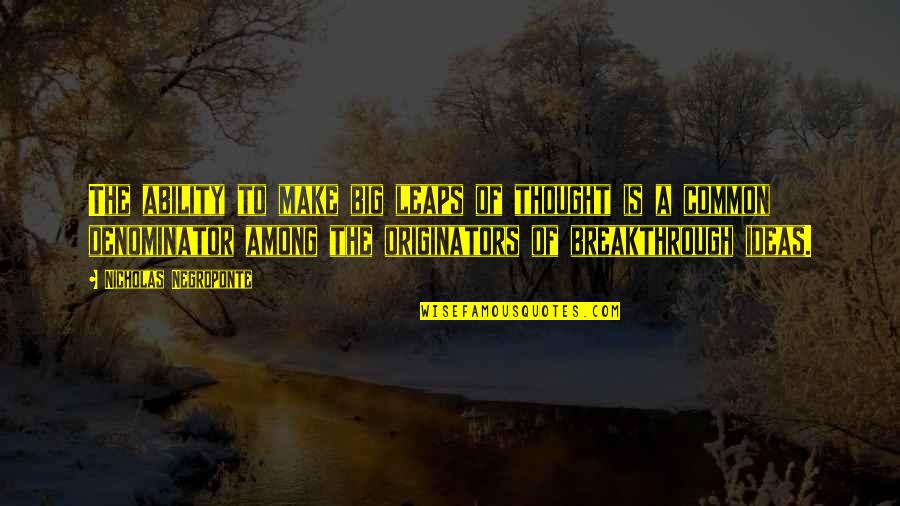 Breakthrough Ideas Quotes By Nicholas Negroponte: The ability to make big leaps of thought