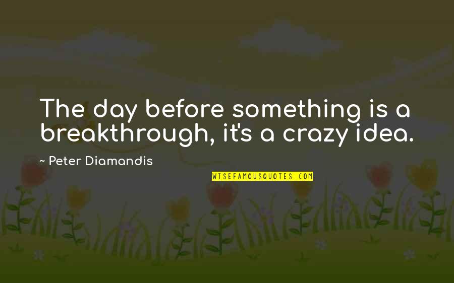 Breakthrough Ideas Quotes By Peter Diamandis: The day before something is a breakthrough, it's