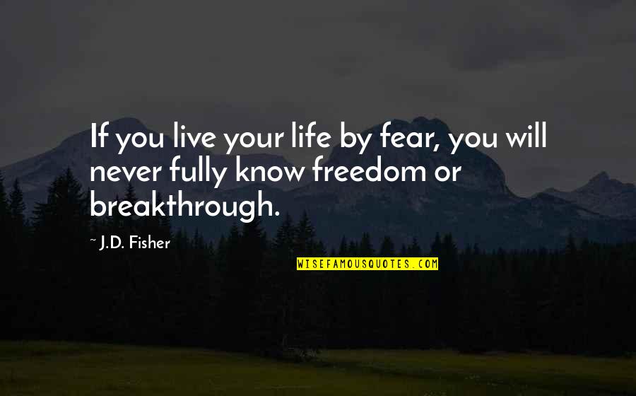 Breakthrough In Life Quotes By J.D. Fisher: If you live your life by fear, you