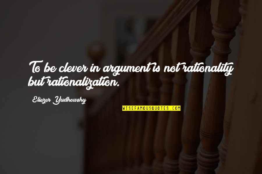 Breakthrough Motivational Quotes By Eliezer Yudkowsky: To be clever in argument is not rationality