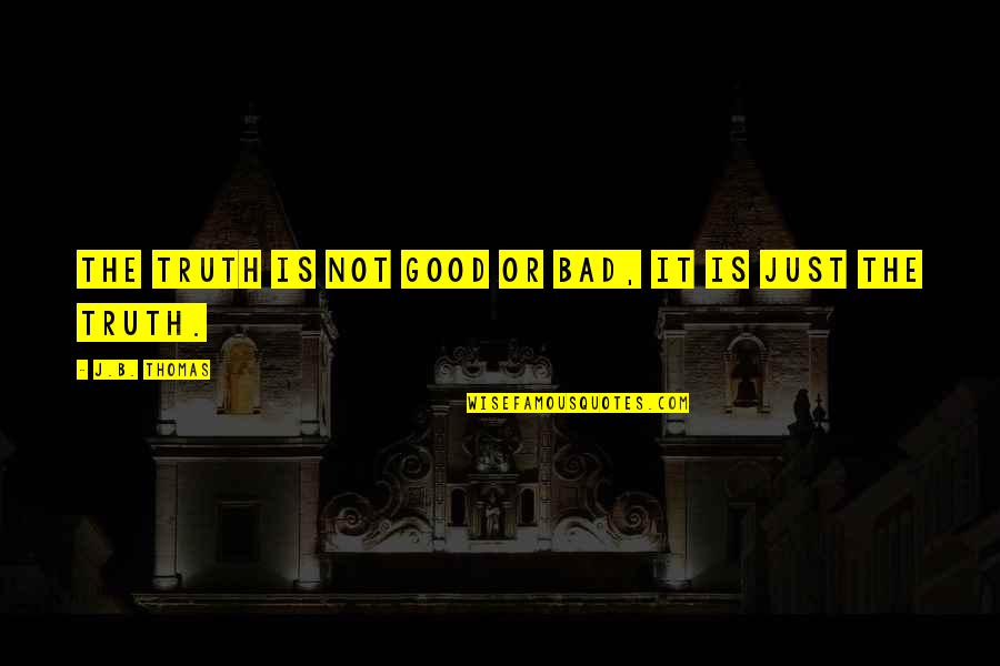 Breakthrough Quote Quotes By J.B. Thomas: The truth is not good or bad, it Breakthrough Quote Quotes By J.B. Thomas: The truth is not good or bad, it